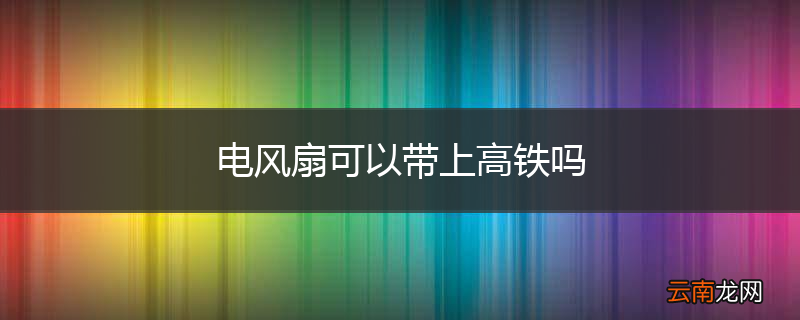 电风扇可以带上高铁吗
