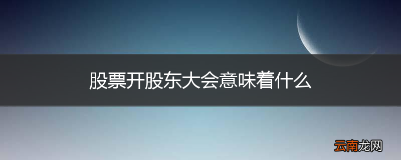 股票开股东大会意味着什么