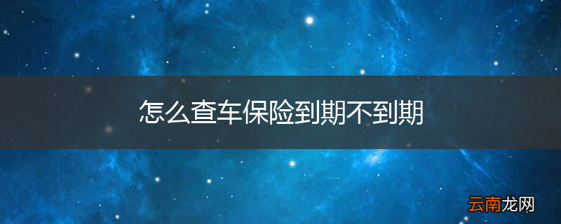 怎么查车保险到期不到期