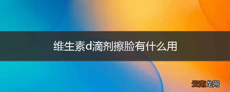 维生素d滴剂擦脸有什么用