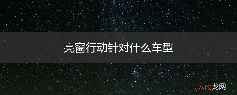 亮窗行动针对什么车型