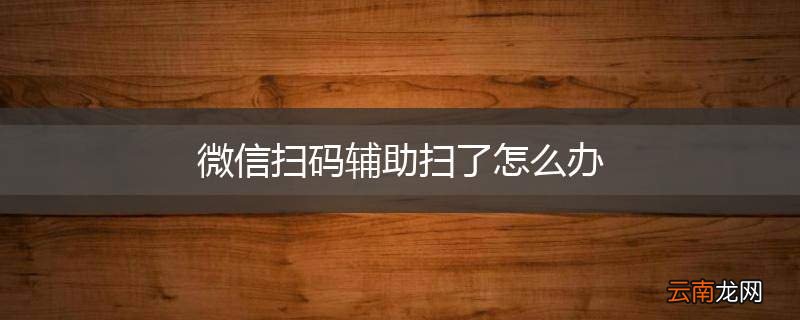 微信扫码辅助扫了怎么办