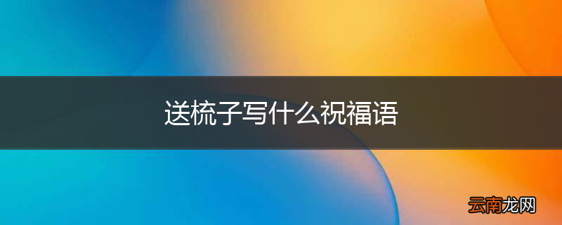 送梳子写什么祝福语
