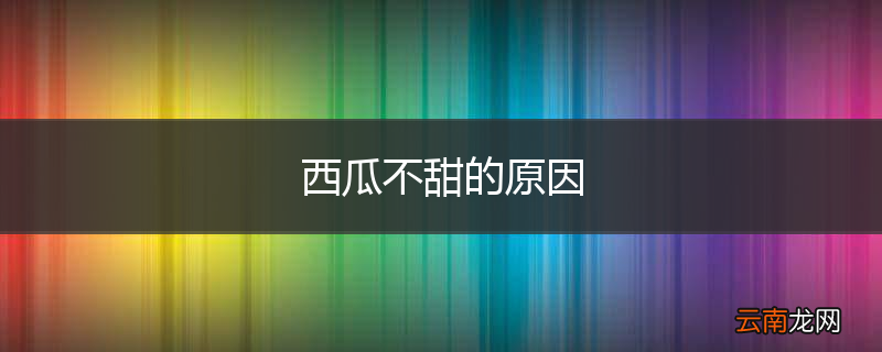 西瓜不甜的原因