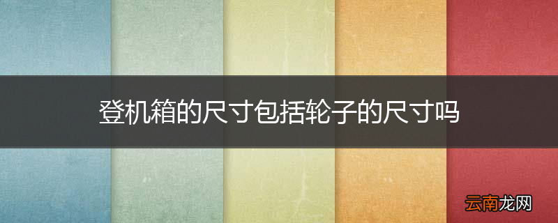 登机箱的尺寸包括轮子的尺寸吗