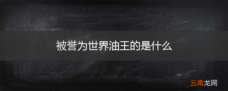 被誉为世界油王的是什么