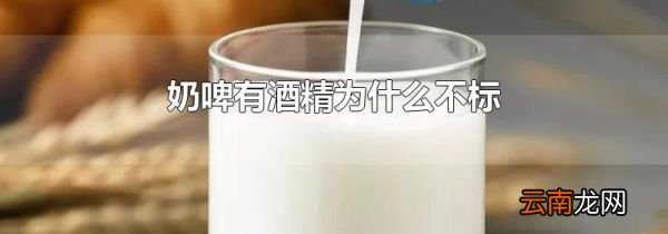 奶啤有酒精为什么不标