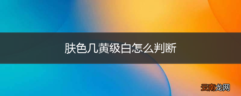 肤色几黄级白怎么判断
