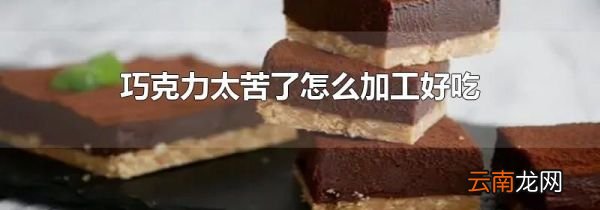 巧克力太苦了怎么加工好吃