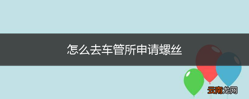 怎么去车管所申请螺丝