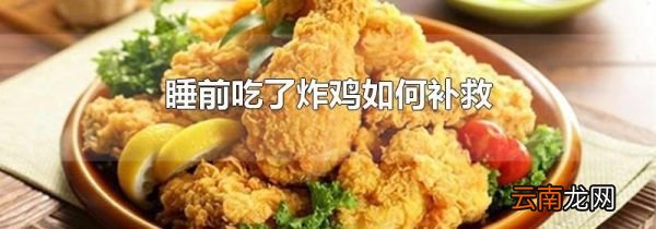 睡前吃了炸鸡如何补救