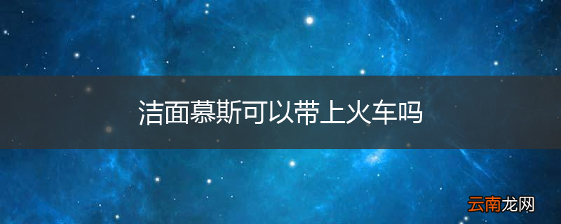 洁面慕斯可以带上火车吗