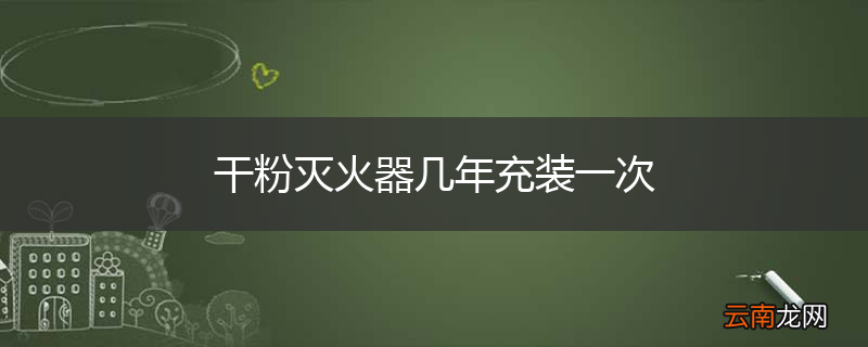 干粉灭火器几年充装一次