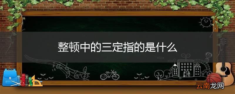 整顿中的三定指的是什么