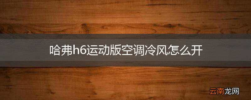 哈弗h6运动版空调冷风怎么开