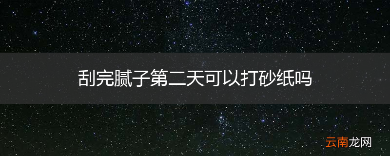 刮完腻子第二天可以打砂纸吗
