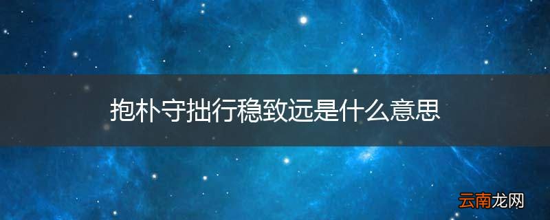 抱朴守拙行稳致远是什么意思
