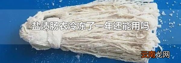 盐渍肠衣冷冻了一年还能用吗