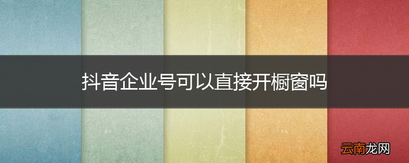 抖音企业号可以直接开橱窗吗