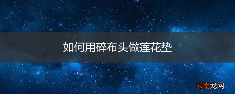 如何用碎布头做莲花垫