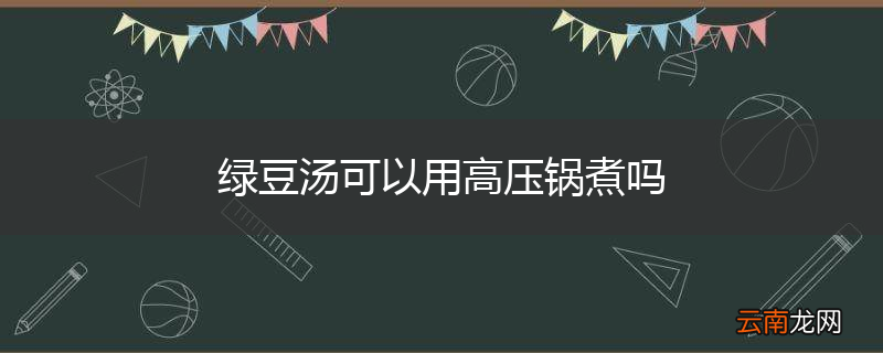 绿豆汤可以用高压锅煮吗
