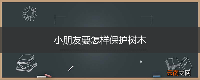 小朋友要怎样保护树木