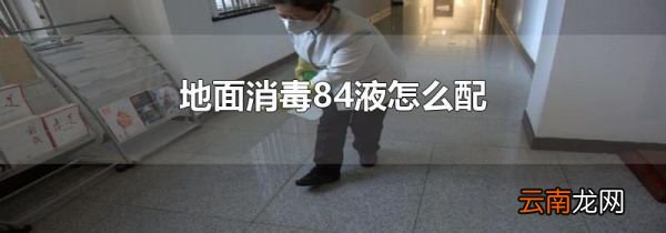 地面消毒84液怎么配