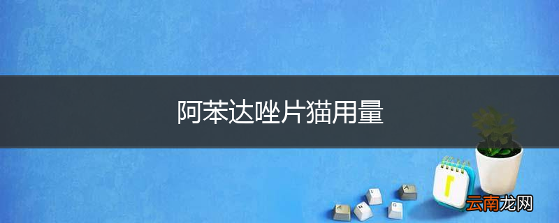 阿苯达唑片猫用量