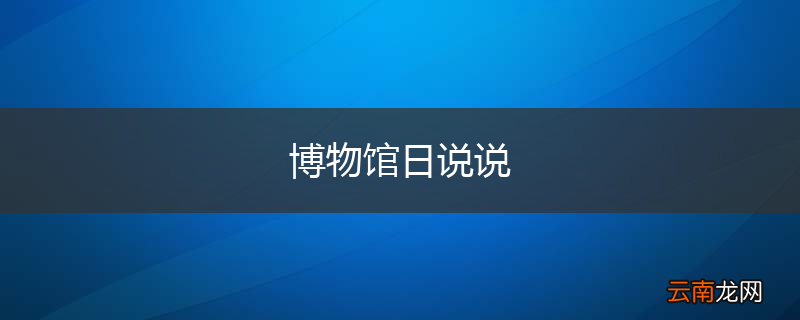 博物馆日说说