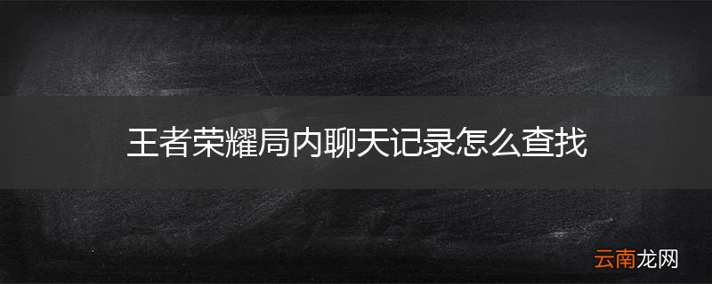 王者荣耀局内聊天记录怎么查找
