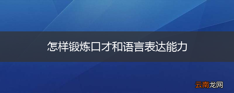 怎样锻炼口才和语言表达能力