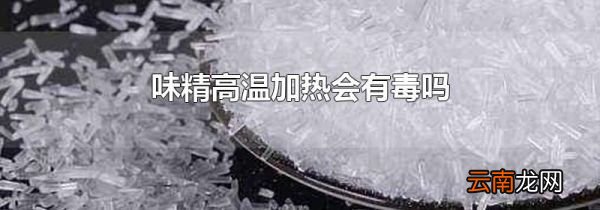 味精高温加热会有毒吗