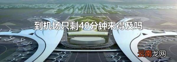 到机场只剩40分钟来得及吗