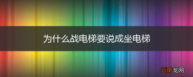 为什么战电梯要说成坐电梯