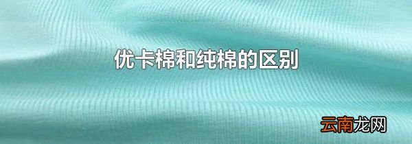 优卡棉和纯棉的区别