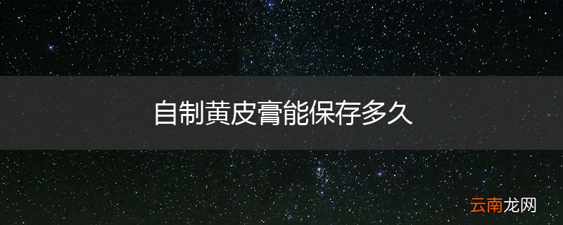 自制黄皮膏能保存多久