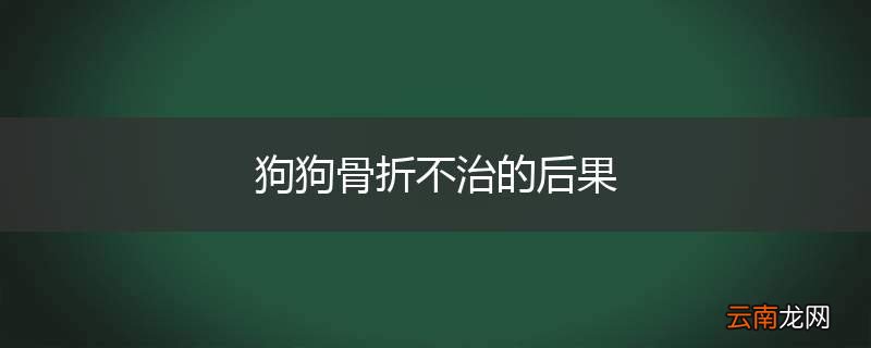 狗狗骨折不治的后果