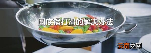 圆底锅打滑的解决办法