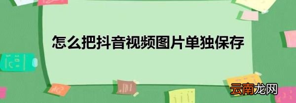 怎么把抖音视频图片单独保存