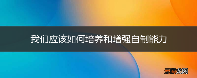 我们应该如何培养和增强自制能力