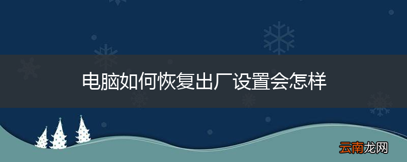 电脑如何恢复出厂设置会怎样