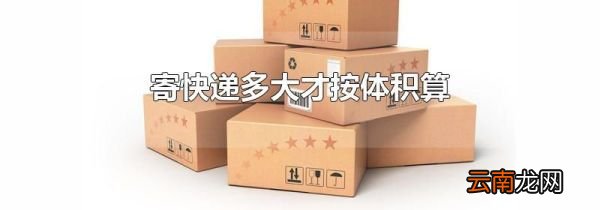寄快递多大才按体积算