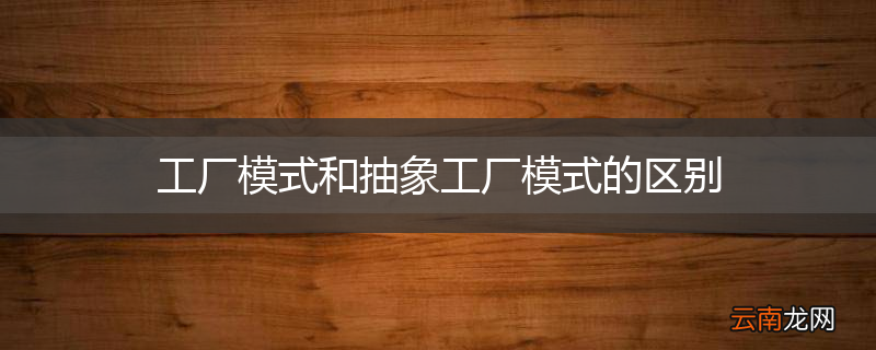 工厂模式和抽象工厂模式的区别