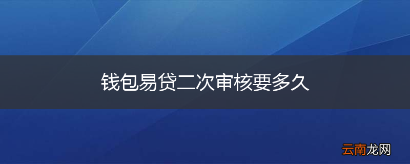 钱包易贷二次审核要多久
