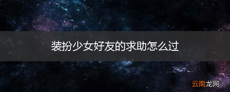 装扮少女好友的求助怎么过
