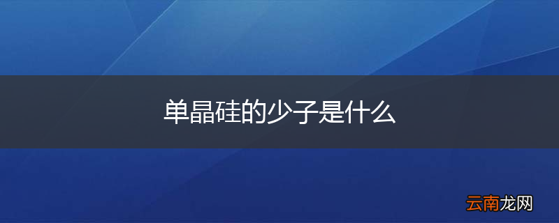 单晶硅的少子是什么