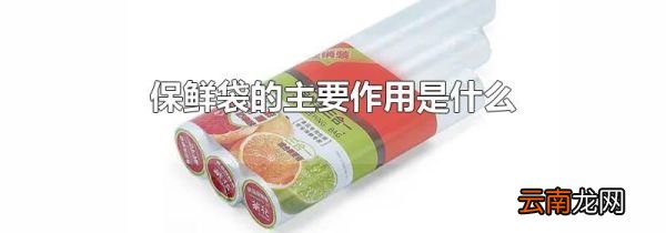 保鲜袋的主要作用是什么