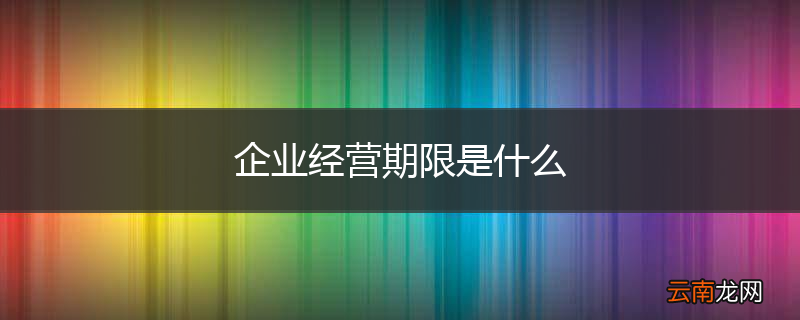 企业经营期限是什么