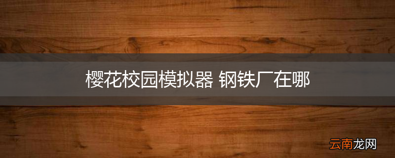 樱花校园模拟器 钢铁厂在哪