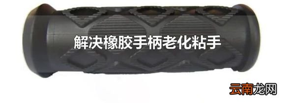 解决橡胶手柄老化粘手